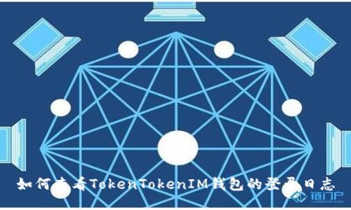 如何查看TokenTokenIM錢(qián)包的登錄日志