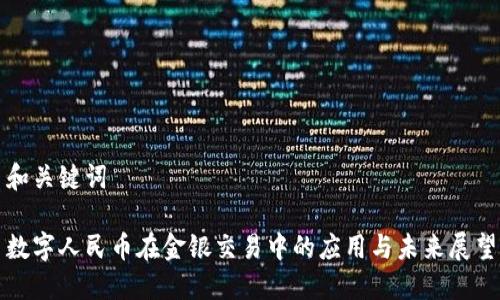 和關(guān)鍵詞

數(shù)字人民幣在金銀交易中的應(yīng)用與未來(lái)展望