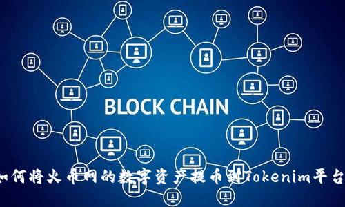如何將火幣網(wǎng)的數(shù)字資產(chǎn)提幣到Tokenim平臺(tái)？