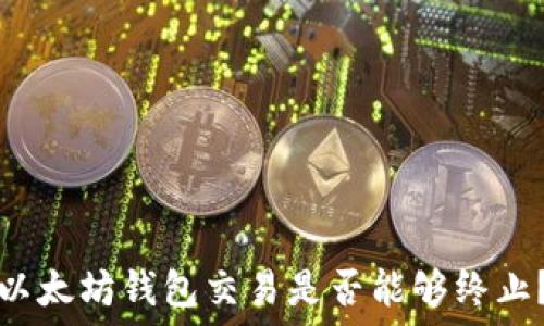  
以太坊錢包交易是否能夠終止？