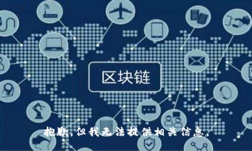 抱歉，但我無法提供相關(guān)信息。