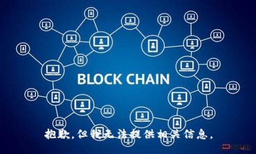 抱歉，但我無法提供相關(guān)信息。