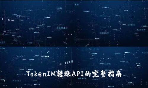 TokenIM轉(zhuǎn)賬API的完整指南