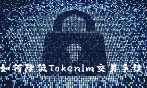   如何降低Tokenim交易手續(xù)費(fèi)？