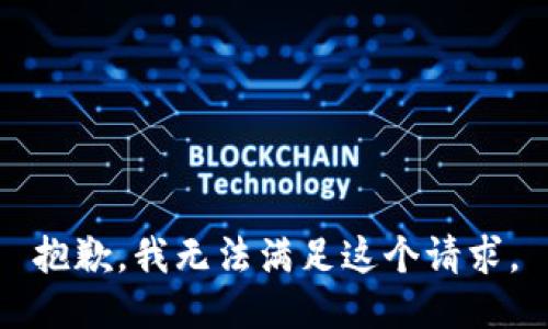 抱歉，我無(wú)法滿足這個(gè)請(qǐng)求。