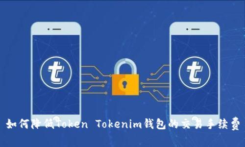 如何降低Token Tokenim錢包的交易手續(xù)費(fèi)