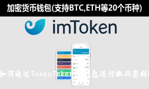 如何通過(guò)TokenTokenIM錢(qián)包進(jìn)行搬磚套利？