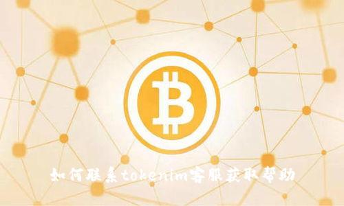 如何聯(lián)系tokenim客服獲取幫助