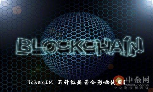 TokenIM 不升級(jí)是否會(huì)影響使用？