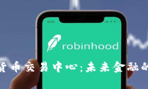 全球數(shù)字貨幣交易中心：未來金融的前沿陣地