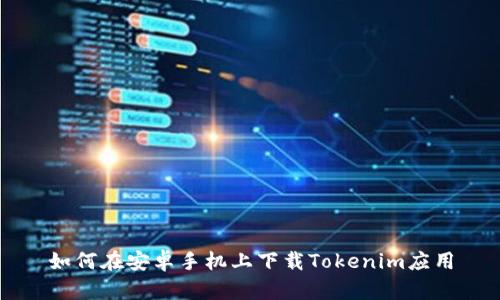 如何在安卓手機上下載Tokenim應(yīng)用