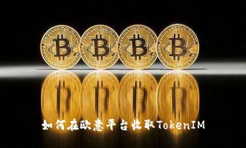 如何在歐意平臺收取TokenIM