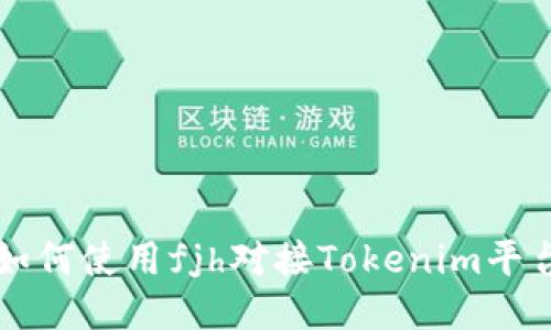 如何使用fjh對(duì)接Tokenim平臺(tái)