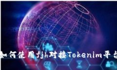 如何使用fjh對(duì)接Tokenim平臺(tái)
