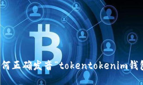 如何正確發(fā)音“tokentokenim錢包”