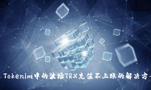 : Tokenim中的波場TRX充值不上賬的解決方案
